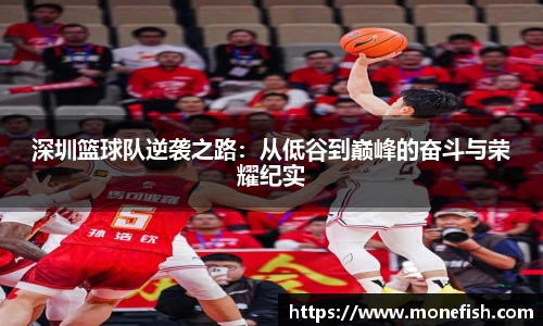 深圳篮球队逆袭之路：从低谷到巅峰的奋斗与荣耀纪实