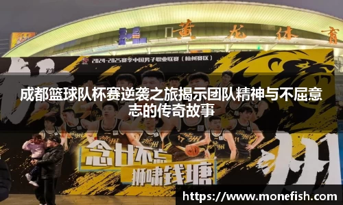 成都篮球队杯赛逆袭之旅揭示团队精神与不屈意志的传奇故事