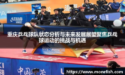 重庆乒乓球队状态分析与未来发展展望聚焦乒乓球运动的挑战与机遇