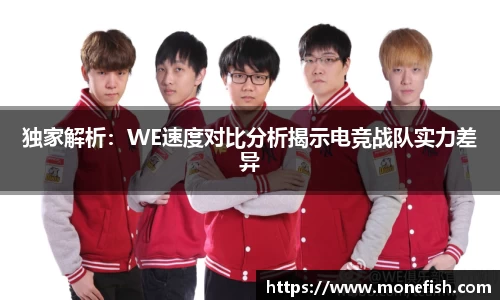 独家解析：WE速度对比分析揭示电竞战队实力差异
