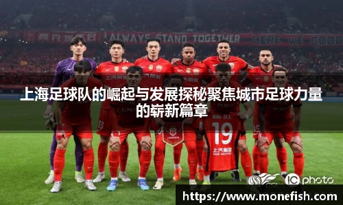 上海足球队的崛起与发展探秘聚焦城市足球力量的崭新篇章