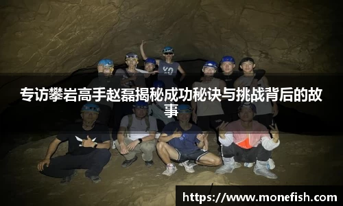 专访攀岩高手赵磊揭秘成功秘诀与挑战背后的故事